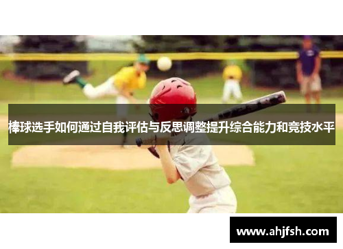 棒球选手如何通过自我评估与反思调整提升综合能力和竞技水平