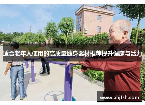 适合老年人使用的高质量健身器材推荐提升健康与活力