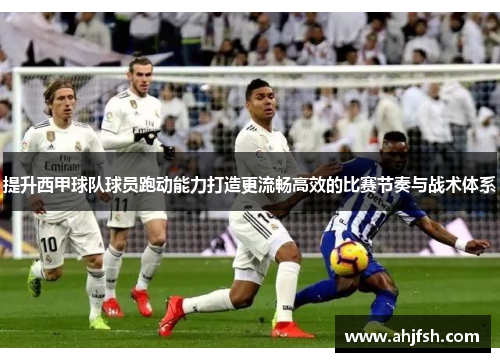 提升西甲球队球员跑动能力打造更流畅高效的比赛节奏与战术体系