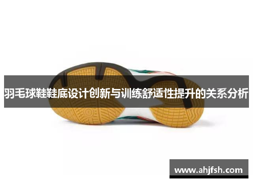 羽毛球鞋鞋底设计创新与训练舒适性提升的关系分析