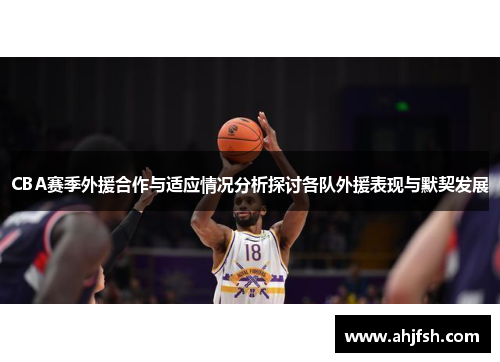 CBA赛季外援合作与适应情况分析探讨各队外援表现与默契发展