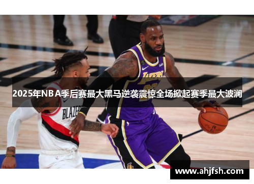 2025年NBA季后赛最大黑马逆袭震惊全场掀起赛季最大波澜