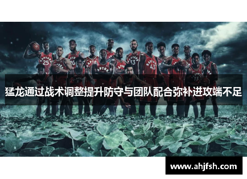 猛龙通过战术调整提升防守与团队配合弥补进攻端不足