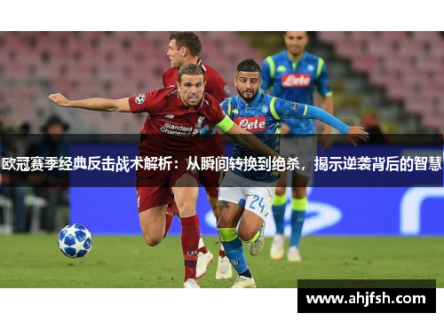 欧冠赛季经典反击战术解析：从瞬间转换到绝杀，揭示逆袭背后的智慧