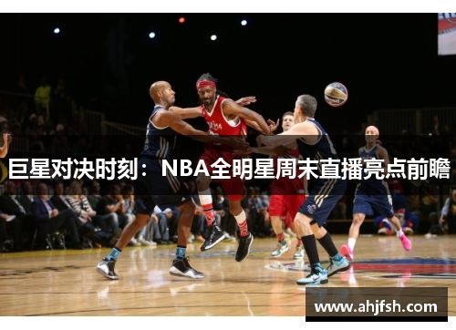 巨星对决时刻：NBA全明星周末直播亮点前瞻