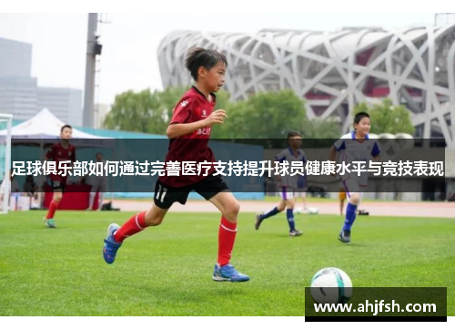 足球俱乐部如何通过完善医疗支持提升球员健康水平与竞技表现