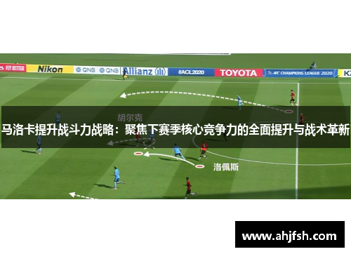 马洛卡提升战斗力战略：聚焦下赛季核心竞争力的全面提升与战术革新